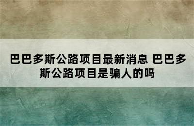 巴巴多斯公路项目最新消息 巴巴多斯公路项目是骗人的吗